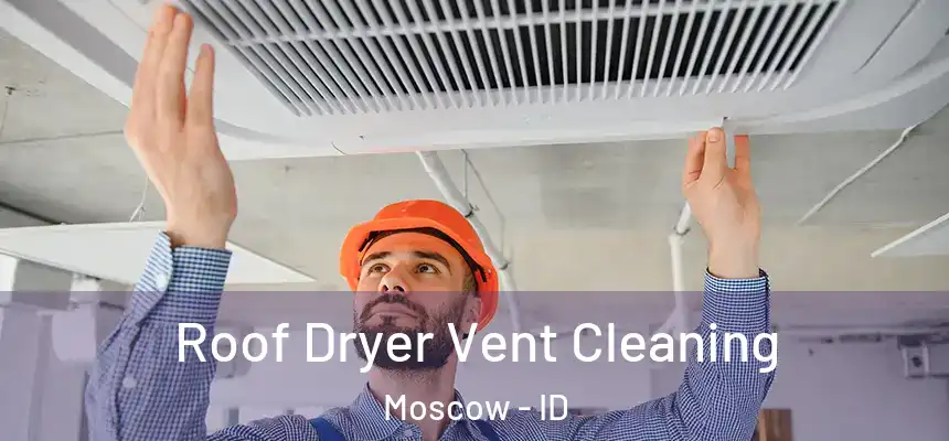  Roof Dryer Vent Cleaning Moscow - ID